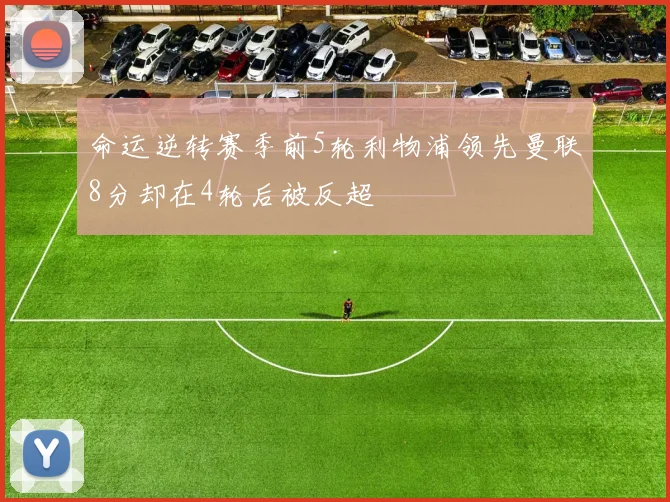 命运逆转赛季前5轮利物浦领先曼联8分却在4轮后被反超