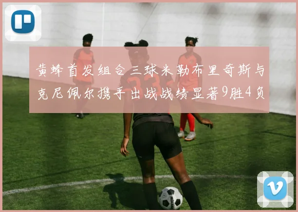 黄蜂首发组合三球米勒布里奇斯与克尼佩尔携手出战战绩显著9胜4负