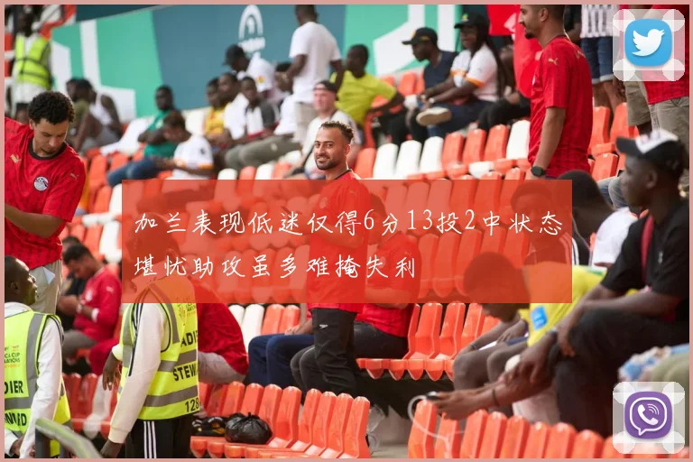加兰表现低迷仅得6分13投2中状态堪忧助攻虽多难掩失利