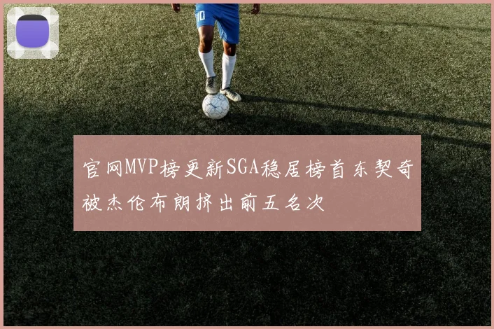 官网MVP榜更新SGA稳居榜首东契奇被杰伦布朗挤出前五名次