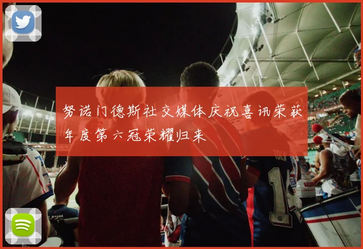 努诺门德斯社交媒体庆祝喜讯荣获年度第六冠荣耀归来