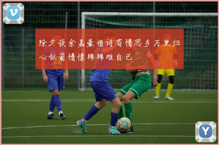 除夕夜余嘉豪借诗寄情思乡万里归心似箭情愫绵绵难自已