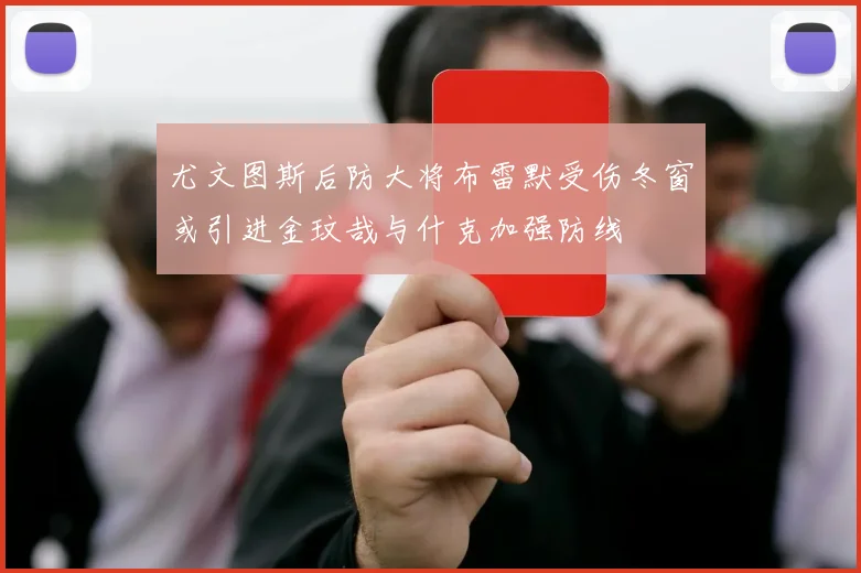 尤文图斯后防大将布雷默受伤冬窗或引进金玟哉与什克加强防线