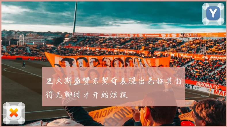 里夫斯盛赞东契奇表现出色称其打得无聊时才开始炫技