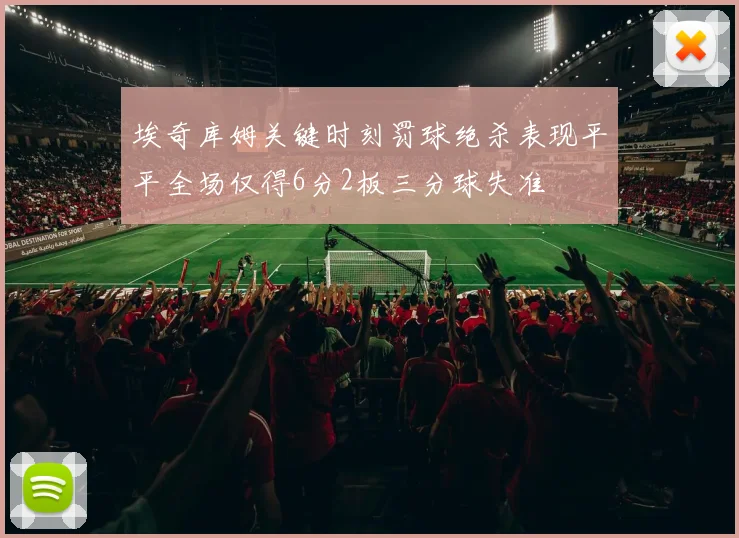 埃奇库姆关键时刻罚球绝杀表现平平全场仅得6分2板三分球失准