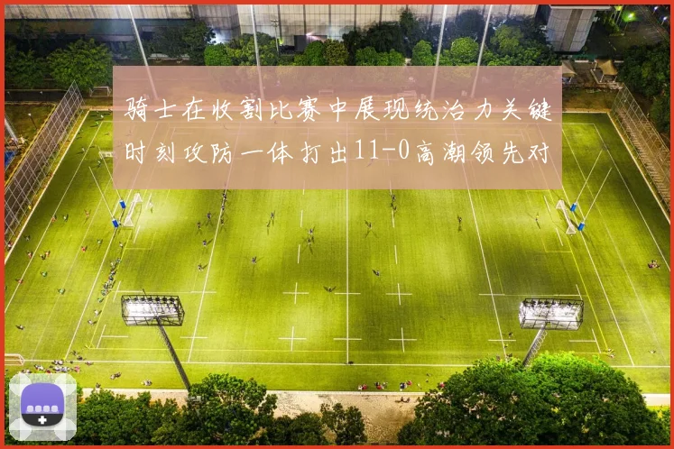 骑士在收割比赛中展现统治力关键时刻攻防一体打出11-0高潮领先对手6分