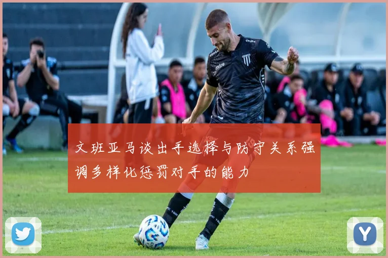 文班亚马谈出手选择与防守关系强调多样化惩罚对手的能力