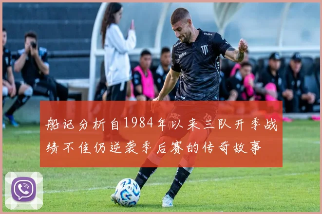 船记分析自1984年以来三队开季战绩不佳仍逆袭季后赛的传奇故事