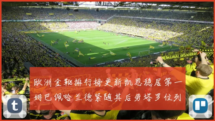 欧洲金靴排行榜更新凯恩稳居第一姆巴佩哈兰德紧随其后劳塔罗位列第十