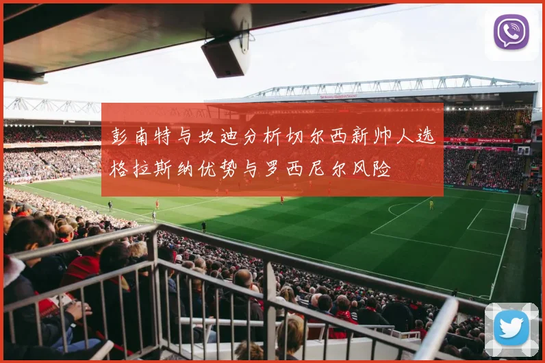 彭南特与坎迪分析切尔西新帅人选格拉斯纳优势与罗西尼尔风险