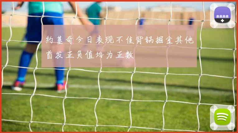 约基奇今日表现不佳背锅掘金其他首发正负值均为正数
